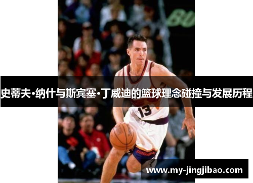 史蒂夫·纳什与斯宾塞·丁威迪的篮球理念碰撞与发展历程