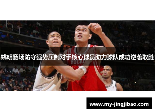 姚明赛场防守强势压制对手核心球员助力球队成功逆袭取胜