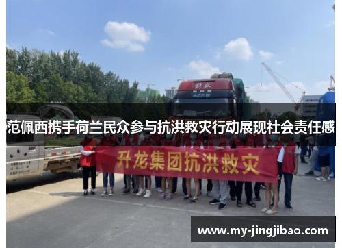 范佩西携手荷兰民众参与抗洪救灾行动展现社会责任感