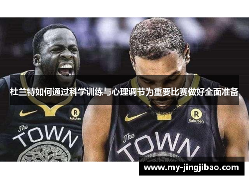 杜兰特如何通过科学训练与心理调节为重要比赛做好全面准备