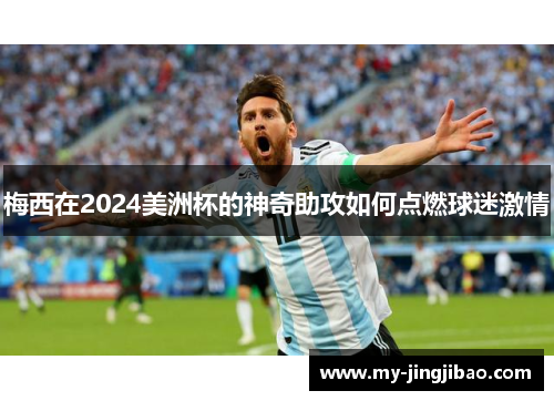 梅西在2024美洲杯的神奇助攻如何点燃球迷激情