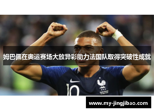 姆巴佩在奥运赛场大放异彩助力法国队取得突破性成就