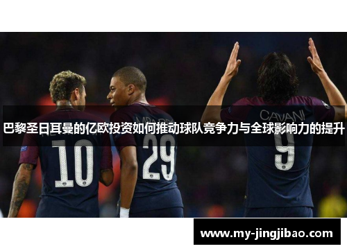 巴黎圣日耳曼的亿欧投资如何推动球队竞争力与全球影响力的提升