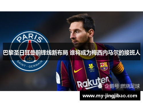 巴黎圣日耳曼前锋线新布局 谁将成为梅西内马尔的接班人