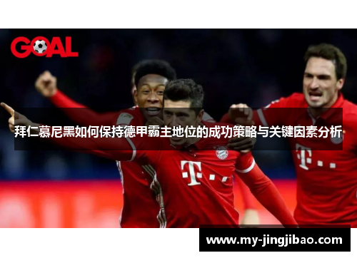 拜仁慕尼黑如何保持德甲霸主地位的成功策略与关键因素分析
