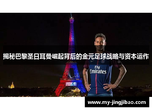 揭秘巴黎圣日耳曼崛起背后的金元足球战略与资本运作