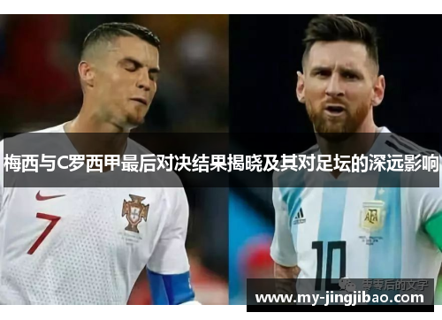 梅西与C罗西甲最后对决结果揭晓及其对足坛的深远影响
