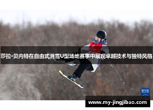 莎拉·贝内特在自由式滑雪U型场地赛事中展现卓越技术与独特风格