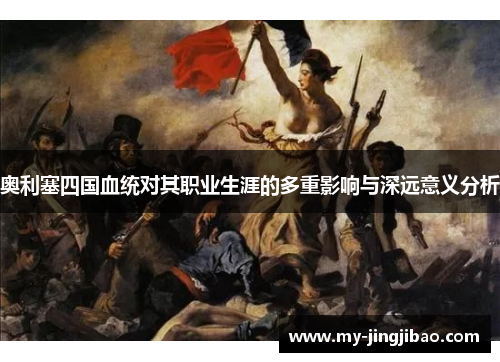 奥利塞四国血统对其职业生涯的多重影响与深远意义分析