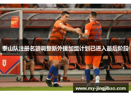 泰山队注册名额调整新外援加盟计划已进入最后阶段