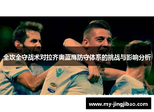 全攻全守战术对拉齐奥蓝鹰防守体系的挑战与影响分析
