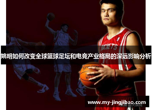 姚明如何改变全球篮球足坛和电竞产业格局的深远影响分析