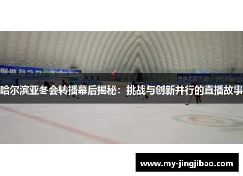 哈尔滨亚冬会转播幕后揭秘：挑战与创新并行的直播故事