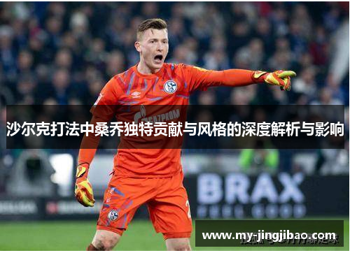 沙尔克打法中桑乔独特贡献与风格的深度解析与影响