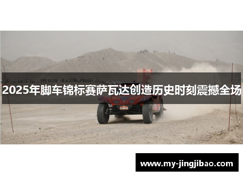 2025年脚车锦标赛萨瓦达创造历史时刻震撼全场