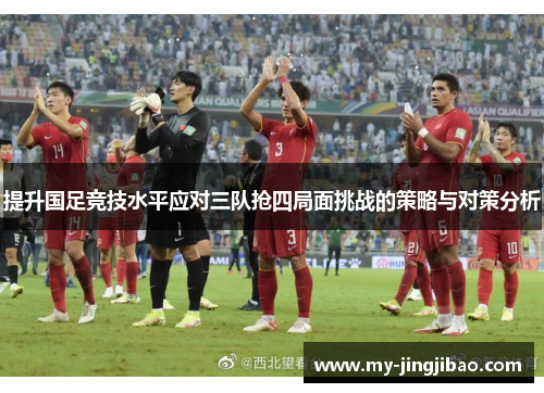 提升国足竞技水平应对三队抢四局面挑战的策略与对策分析