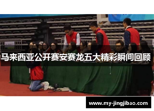 马来西亚公开赛安赛龙五大精彩瞬间回顾 