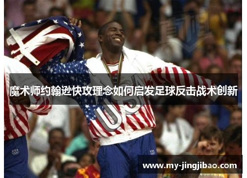 魔术师约翰逊快攻理念如何启发足球反击战术创新