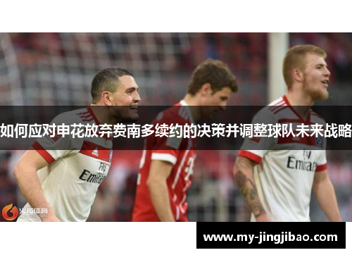 如何应对申花放弃费南多续约的决策并调整球队未来战略