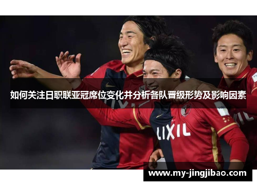 如何关注日职联亚冠席位变化并分析各队晋级形势及影响因素