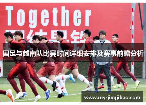 国足与越南队比赛时间详细安排及赛事前瞻分析