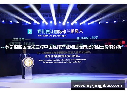 苏宁控股国际米兰对中国足球产业和国际市场的深远影响分析