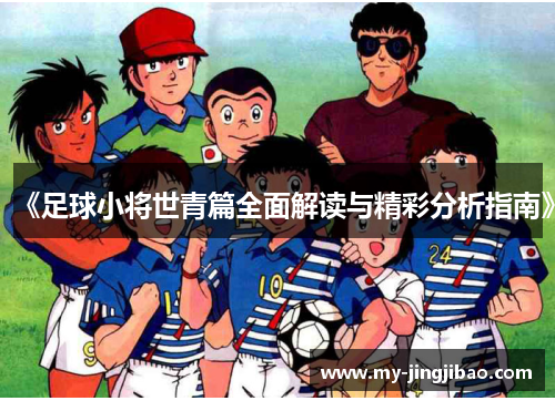 《足球小将世青篇全面解读与精彩分析指南》