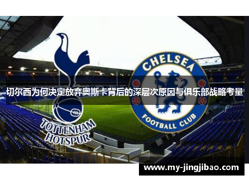 切尔西为何决定放弃奥斯卡背后的深层次原因与俱乐部战略考量