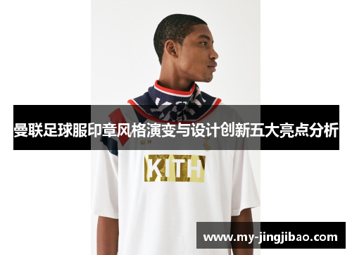 曼联足球服印章风格演变与设计创新五大亮点分析