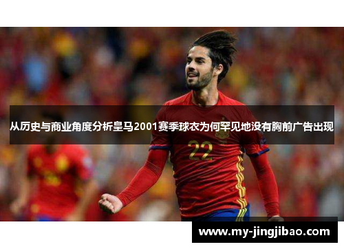 从历史与商业角度分析皇马2001赛季球衣为何罕见地没有胸前广告出现