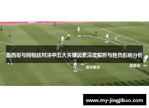 墨西哥与阿根廷对决中五大关键因素深度解析与胜负影响分析