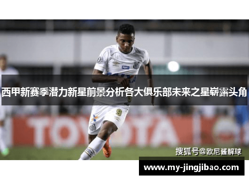 西甲新赛季潜力新星前景分析各大俱乐部未来之星崭露头角